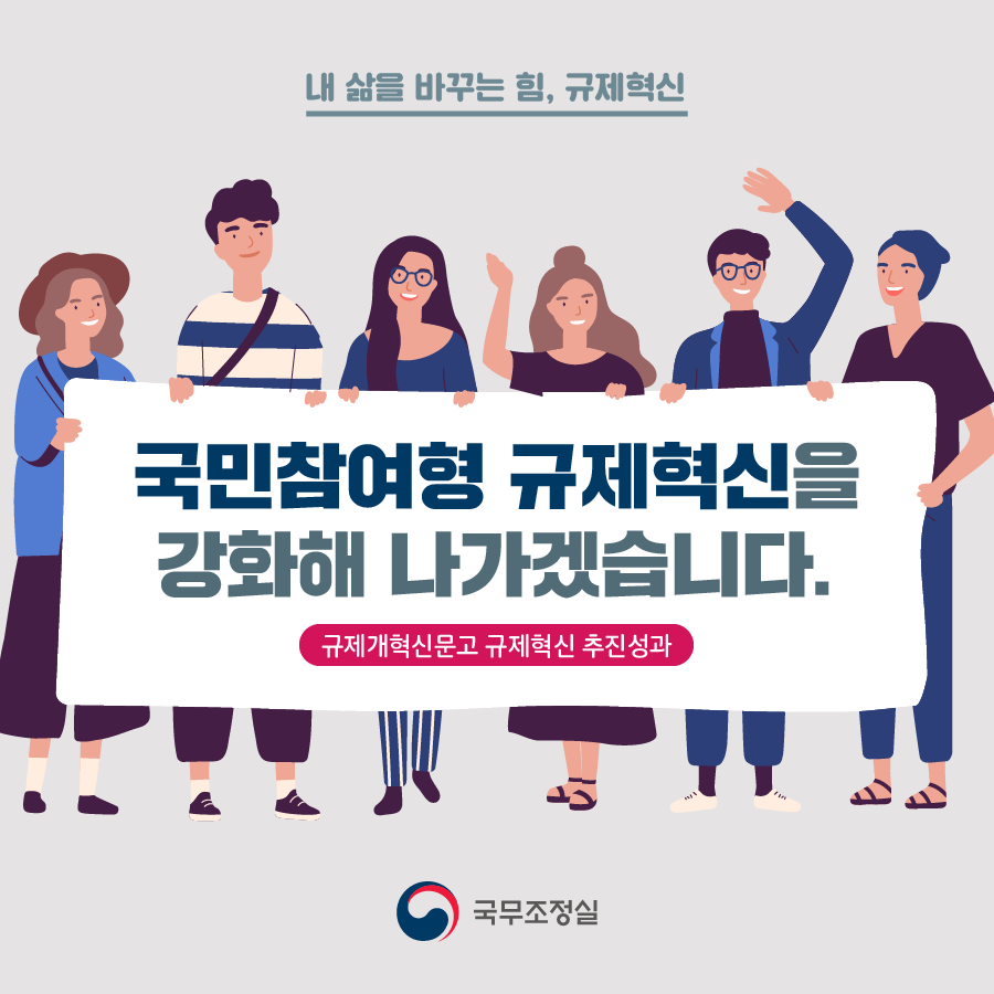 내 삶을 바꾸는 힘, 규제혁신 국민참여형 규제혁신을 강화해 나가겠습니다.